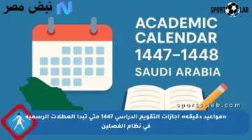 «مواعيد دقيقة» إجازات التقويم الدراسي 1447 متى تبدأ العطلات الرسمية في نظام الفصلين